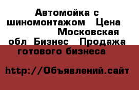 Автомойка с шиномонтажом › Цена ­ 2 100 000 - Московская обл. Бизнес » Продажа готового бизнеса   